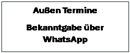Textfeld: Au�en Termine
Bekanntgabe �ber WhatsApp
